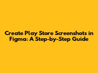 Create Play Store Screenshots in Figma: A Step-by-Step Guide
