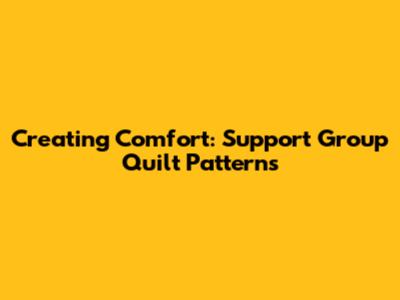 Creating Comfort: Support Group Quilt Patterns