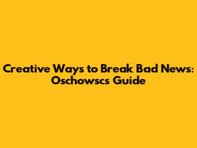 Creative Ways to Break Bad News: Oschowsc's Guide
