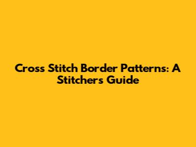 Cross Stitch Border Patterns: A Stitcher's Guide