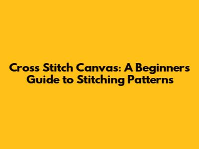 Cross Stitch Canvas: A Beginner's Guide to Stitching Patterns
