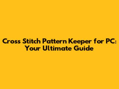 Cross Stitch Pattern Keeper for PC: Your Ultimate Guide