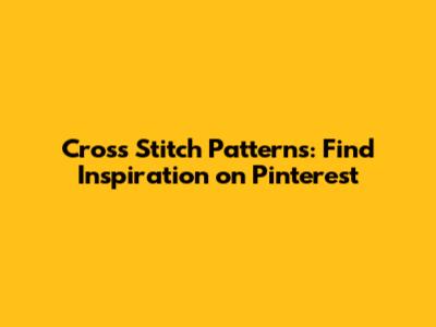 Cross Stitch Patterns: Find Inspiration on Pinterest