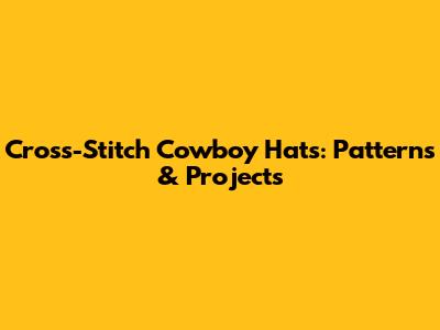 Cross-Stitch Cowboy Hats: Patterns & Projects