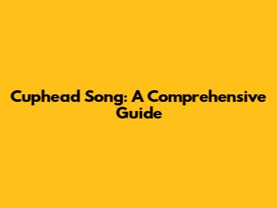 Cuphead Song: A Comprehensive Guide
