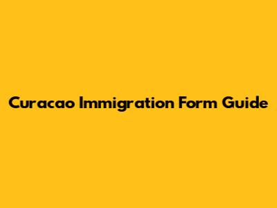 Curacao Immigration Form Guide