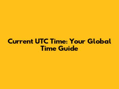 Current UTC Time: Your Global Time Guide