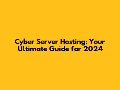 Cyber Server Hosting: Your Ultimate Guide for 2024