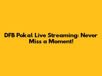 DFB Pokal Live Streaming: Never Miss a Moment!