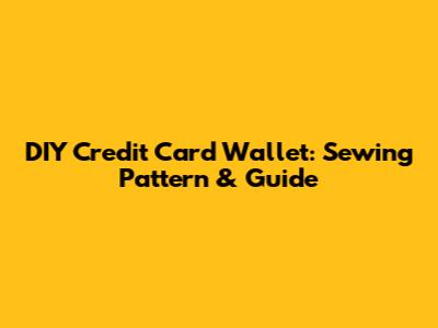 DIY Credit Card Wallet: Sewing Pattern & Guide