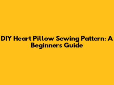 DIY Heart Pillow Sewing Pattern: A Beginner's Guide