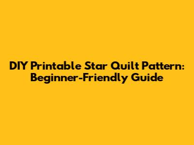 DIY Printable Star Quilt Pattern: Beginner-Friendly Guide