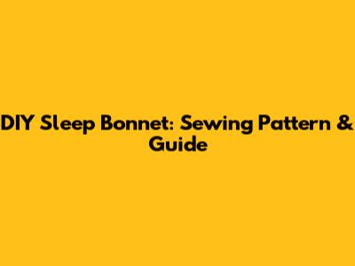 DIY Sleep Bonnet: Sewing Pattern & Guide