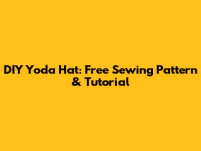 DIY Yoda Hat: Free Sewing Pattern & Tutorial