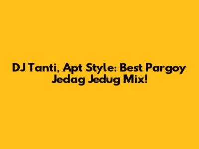 DJ Tanti, Apt Style: Best Pargoy Jedag Jedug Mix!