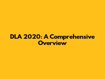 DLA 2020: A Comprehensive Overview