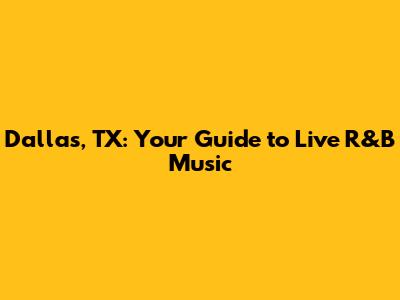 Dallas, TX: Your Guide to Live R&B Music