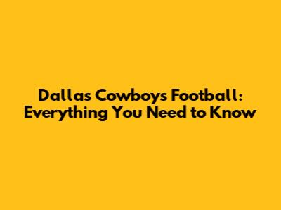 Dallas Cowboys Football: Everything You Need to Know