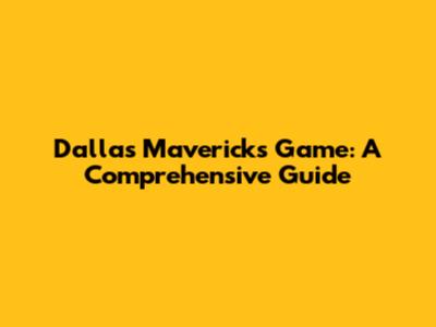 Dallas Mavericks Game: A Comprehensive Guide