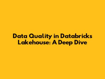 Data Quality in Databricks Lakehouse: A Deep Dive