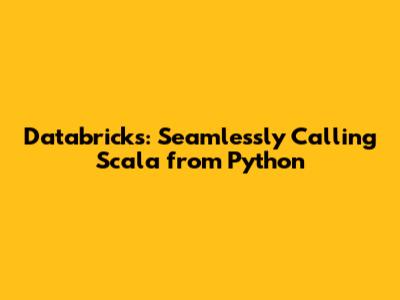 Databricks: Seamlessly Calling Scala from Python