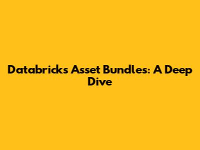 Databricks Asset Bundles: A Deep Dive