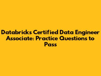 Databricks Certified Data Engineer Associate: Practice Questions to Pass