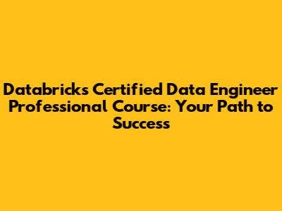 Databricks Certified Data Engineer Professional Course: Your Path to Success