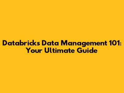 Databricks Data Management 101: Your Ultimate Guide