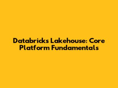 Databricks Lakehouse: Core Platform Fundamentals