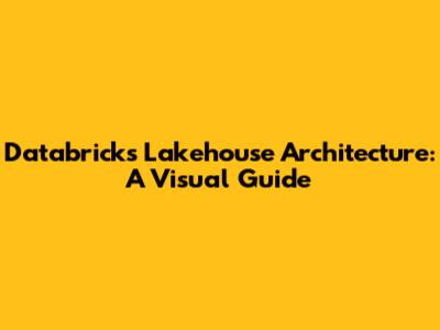 Databricks Lakehouse Architecture: A Visual Guide