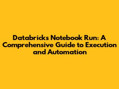 Databricks Notebook Run: A Comprehensive Guide to Execution and Automation