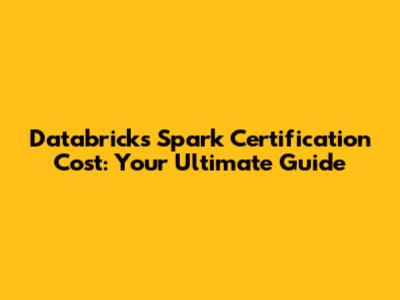 Databricks Spark Certification Cost: Your Ultimate Guide