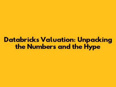 Databricks Valuation: Unpacking the Numbers and the Hype