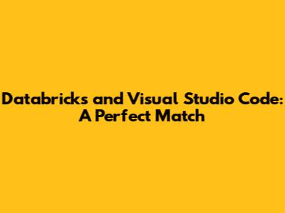 Databricks and Visual Studio Code: A Perfect Match