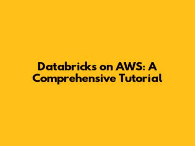 Databricks on AWS: A Comprehensive Tutorial