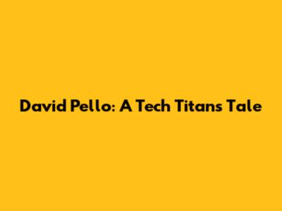 David Pello: A Tech Titan's Tale