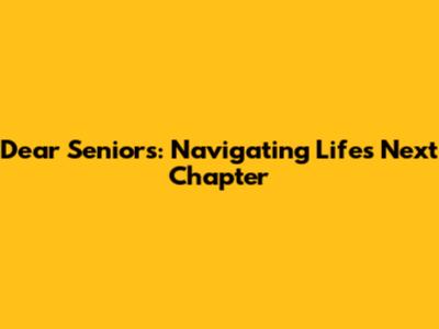 Dear Seniors: Navigating Life's Next Chapter