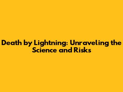 Death by Lightning: Unraveling the Science and Risks