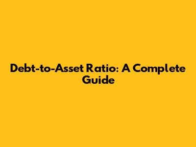 Debt-to-Asset Ratio: A Complete Guide