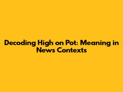 Decoding 'High on Pot': Meaning in News Contexts