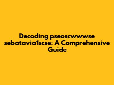 Decoding 'pseoscwwwse sebatavia1scse': A Comprehensive Guide