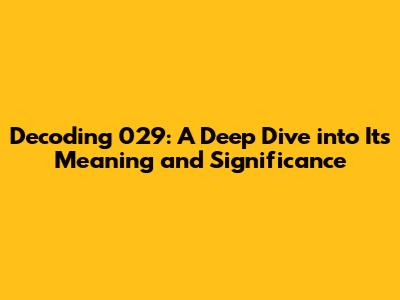 Decoding 029: A Deep Dive into Its Meaning and Significance