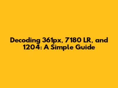 Decoding 361px, 7180 LR, and 1204: A Simple Guide