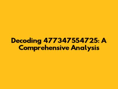 Decoding 477347554725: A Comprehensive Analysis