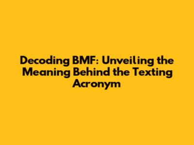Decoding BMF: Unveiling the Meaning Behind the Texting Acronym