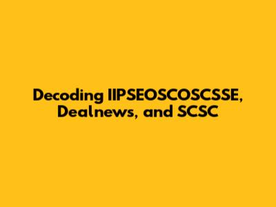 Decoding IIPSEOSCOSCSSE, Dealnews, and SCSC