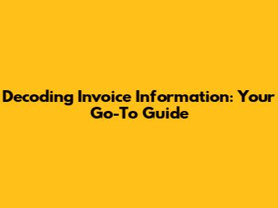 Decoding Invoice Information: Your Go-To Guide