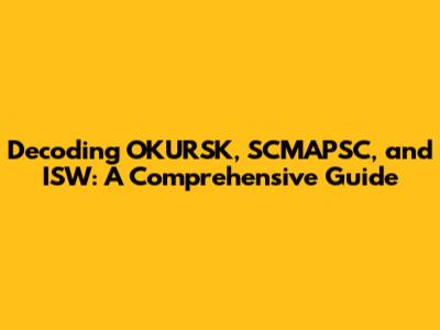 Decoding OKURSK, SCMAPSC, and ISW: A Comprehensive Guide