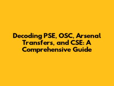 Decoding PSE, OSC, Arsenal Transfers, and CSE: A Comprehensive Guide